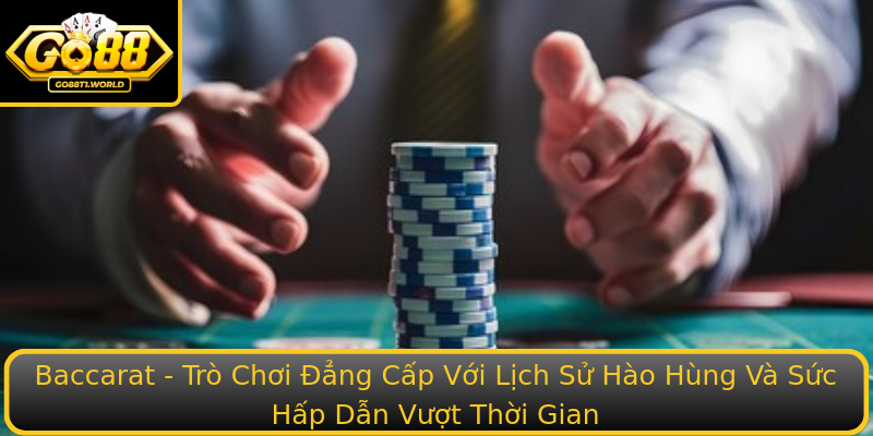 Baccarat - Trò Chơi Đẳng Cấp Với Lịch Sử Hào Hùng Và Sức Hấp Dẫn Vượt Thời Gian