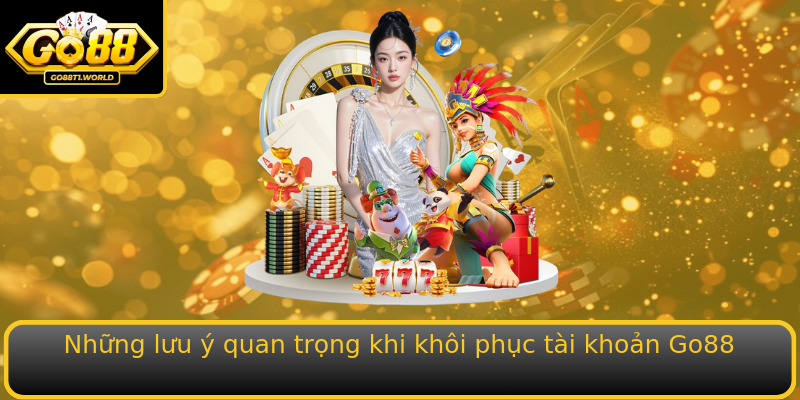 Những lưu ý quan trọng khi khôi phục tài khoản Go88